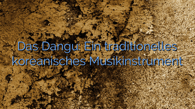 Das Dangu: Ein traditionelles koreanisches Musikinstrument